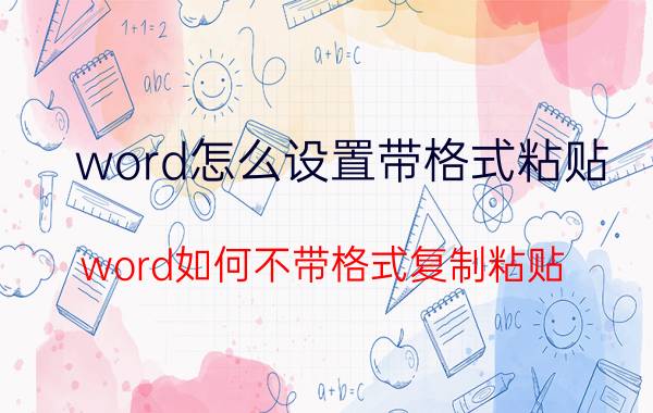 word怎么设置带格式粘贴 word如何不带格式复制粘贴？